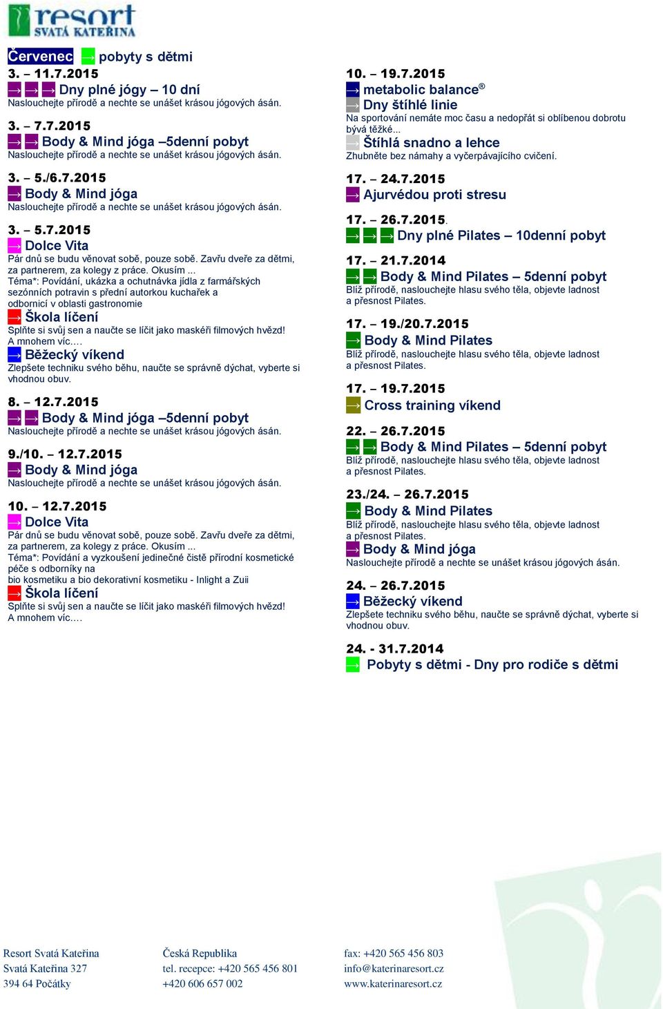 7.2015 5denní pobyt 3. 5./6.7.2015 3. 5.7.2015 Téma*: Povídání, ukázka a ochutnávka jídla z farmářských sezónních potravin s přední autorkou kuchařek a odbornicí v oblasti gastronomie 8.