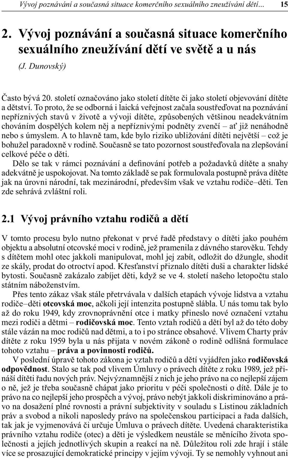 To proto, že se odborná i laická veřejnost začala soustřeďovat na poznávání nepříznivých stavů v životě a vývoji dítěte, způsobených většinou neadekvátním chováním dospělých kolem něj a nepříznivými