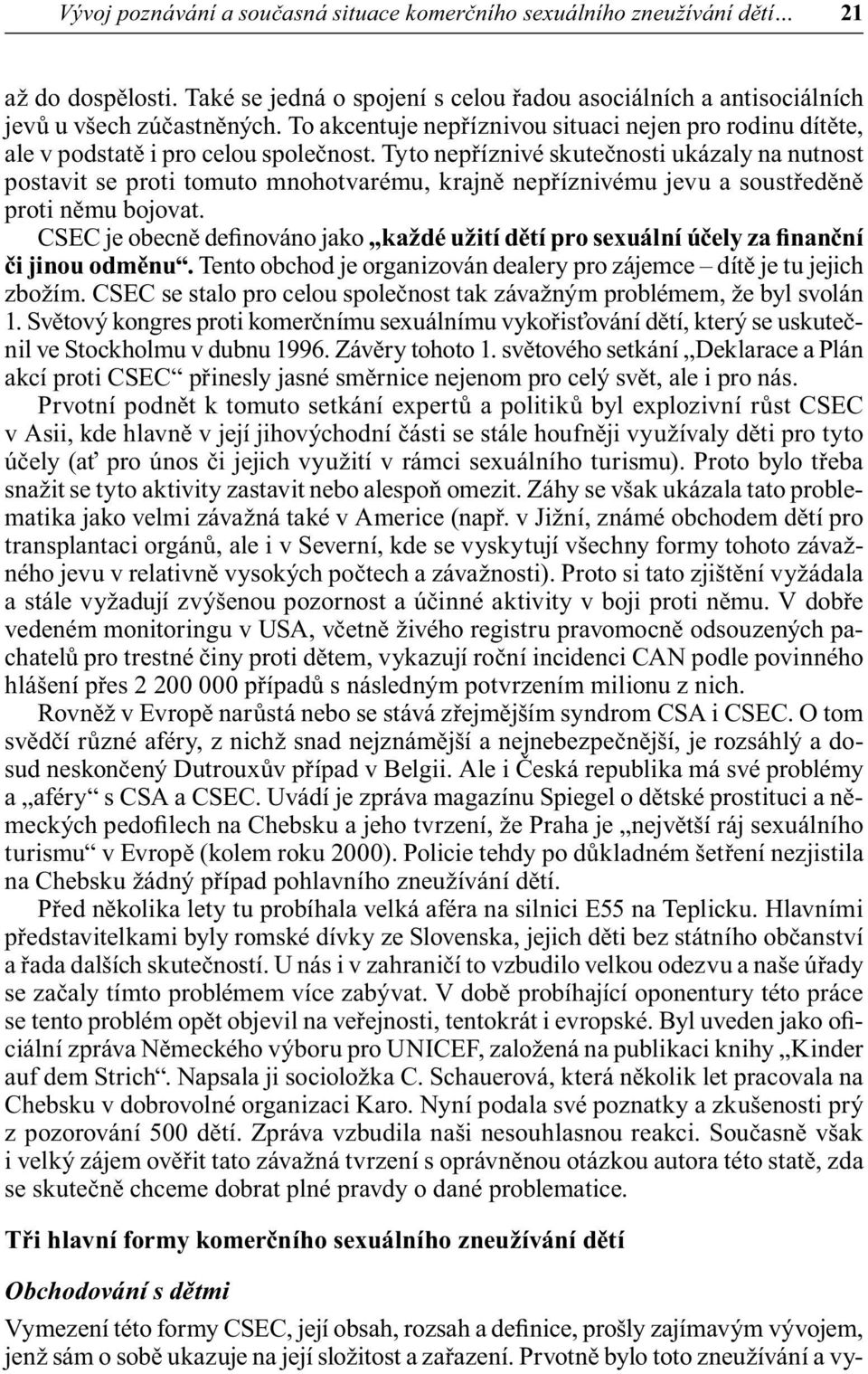 Tyto nepříznivé skutečnosti ukázaly na nutnost postavit se proti tomuto mnohotvarému, krajně nepříznivému jevu a soustředěně proti němu bojovat.