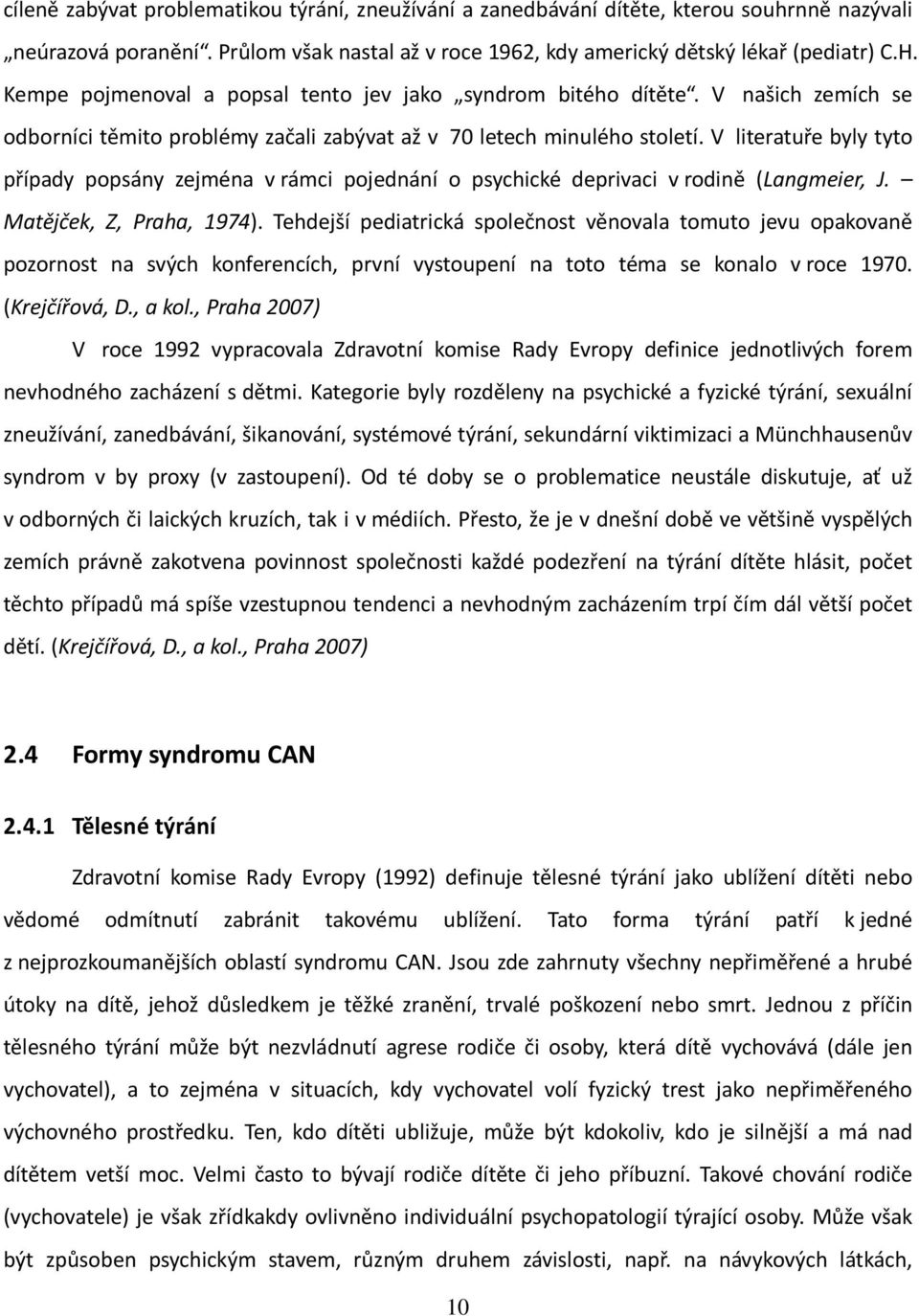 V literatuře byly tyto případy popsány zejména v rámci pojednání o psychické deprivaci v rodině (Langmeier, J. Matějček, Z, Praha, 1974).