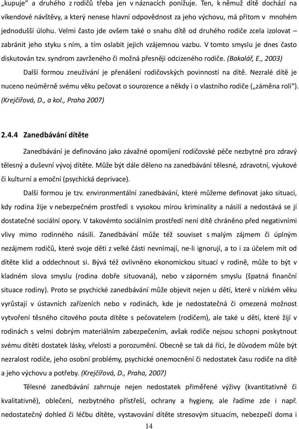 syndrom zavrženého či možná přesněji odcizeného rodiče. (Bakalář, E., 2003) Další formou zneužívání je přenášení rodičovských povinností na dítě.