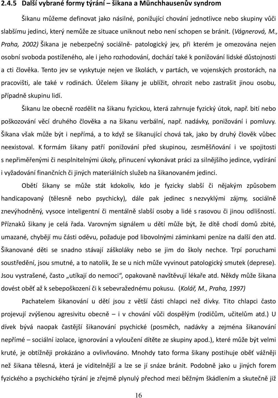 , Praha, 2002) Šikana je nebezpečný sociálně- patologický jev, při kterém je omezována nejen osobní svoboda postiženého, ale i jeho rozhodování, dochází také k ponižování lidské důstojnosti a cti