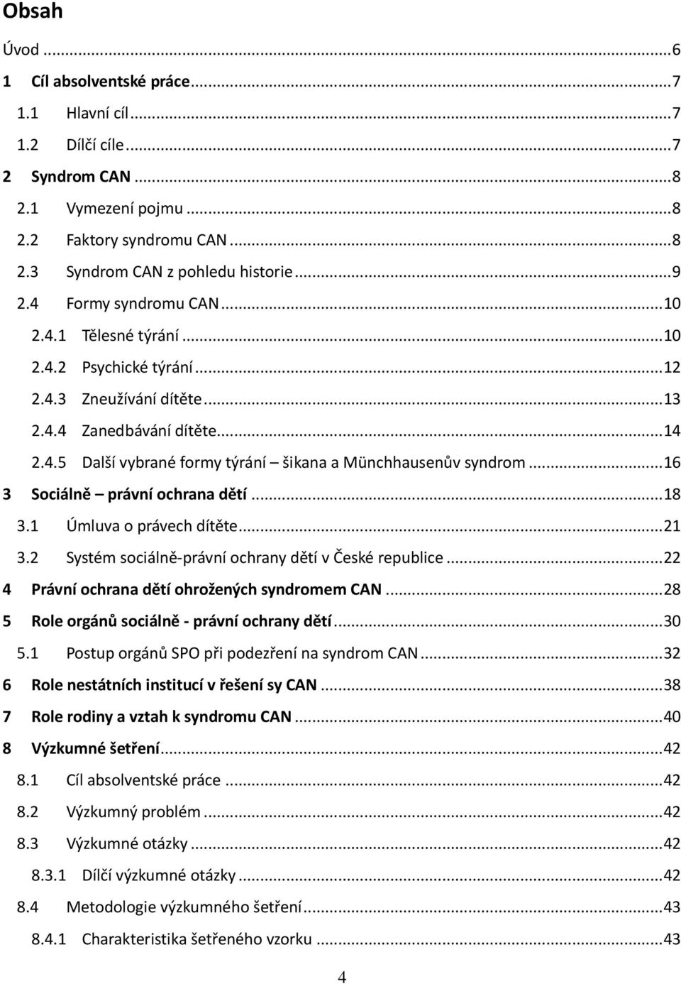 .. 16 3 Sociálně právní ochrana dětí... 18 3.1 Úmluva o právech dítěte... 21 3.2 Systém sociálně-právní ochrany dětí v České republice... 22 4 Právní ochrana dětí ohrožených syndromem CAN.