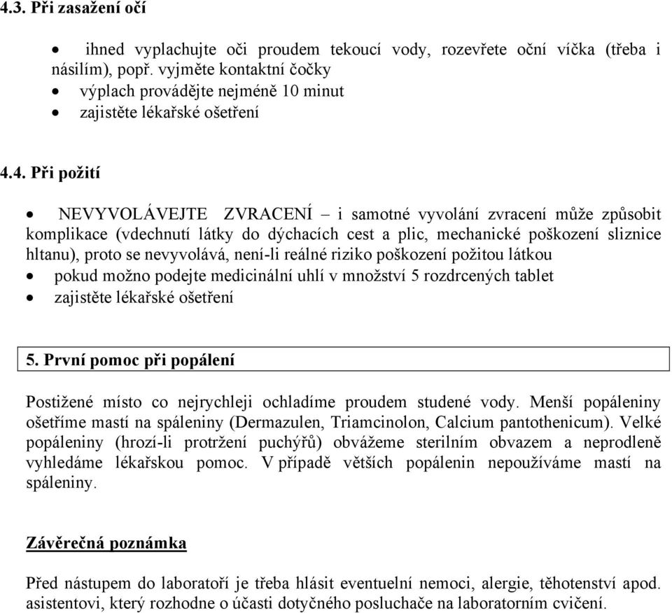 riziko poškození požitou látkou pokud možno podejte medicinální uhlí v množství 5 rozdrcených tablet 5. První pomoc při popálení Postižené místo co nejrychleji ochladíme proudem studené vody.