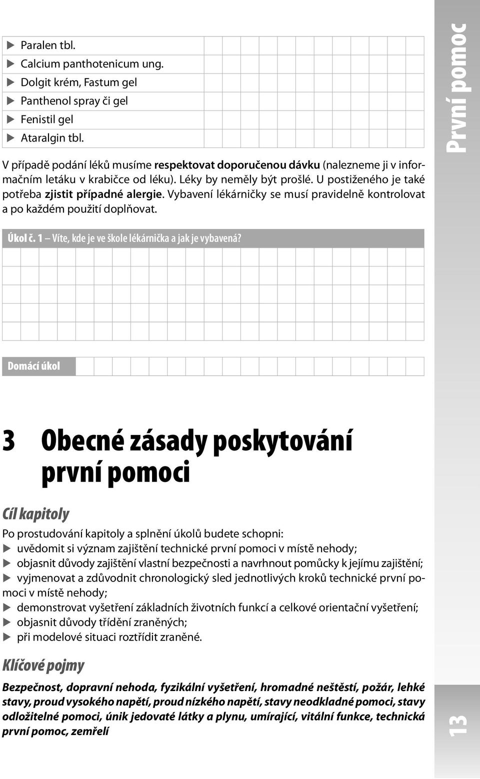 Vybavení lékárničky se musí pravidelně kontrolovat a po každém použití doplňovat. První pomoc První pomoc Úkol č. 1 Víte, kde je ve škole lékárnička a jak je vybavená?