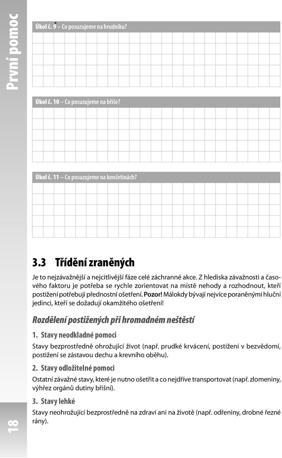 Z hlediska závažnosti a časového faktoru je potřeba se rychle zorientovat na místě nehody a rozhodnout, kteří postižení potřebují přednostní ošetření. Pozor!