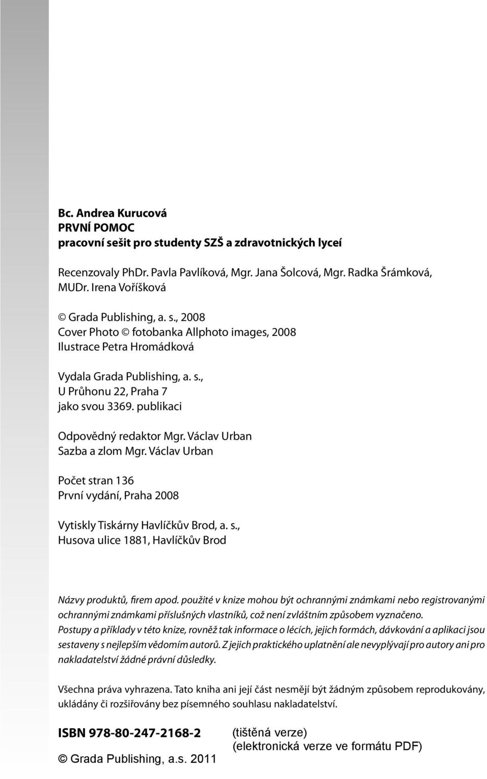 publikaci Odpovědný redaktor Mgr. Václav Urban Sazba a zlom Mgr. Václav Urban Počet stran 136 První vydání, Praha 2008 Vytiskly Tiskárny Havlíčkův Brod, a. s., Husova ulice 1881, Havlíčkův Brod Názvy produktů, firem apod.