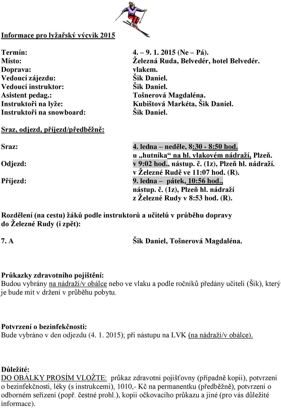 ledna neděle, 8:30-8:50 hod. u hutníka na hl. vlakovém nádraží, Plzeň. v 9:02 hod., nástup. č. (1z), Plzeň hl. nádraží. v Železné Rudě ve 11:07 hod. (R). 9. ledna pátek, 10:56 hod., nástup. č. (1z), Plzeň hl. nádraží z Železné Rudy v 8:53 hod.