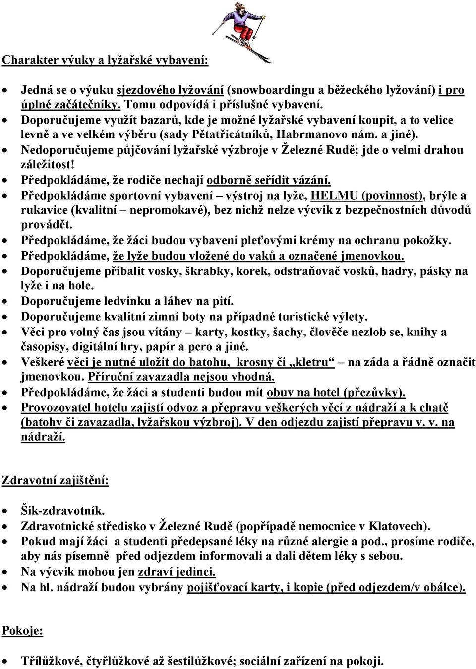 Nedoporučujeme půjčování lyžařské výzbroje v Železné Rudě; jde o velmi drahou záležitost! Předpokládáme, že rodiče nechají odborně seřídit vázání.