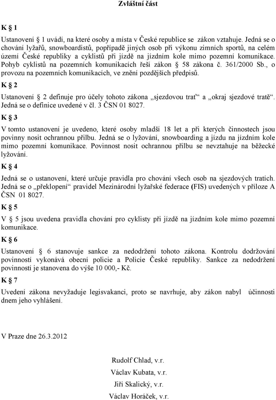 Pohyb cyklistů na pozemních komunikacích řeší zákon 58 zákona č. 361/2000 Sb., o provozu na pozemních komunikacích, ve znění pozdějších předpisů.