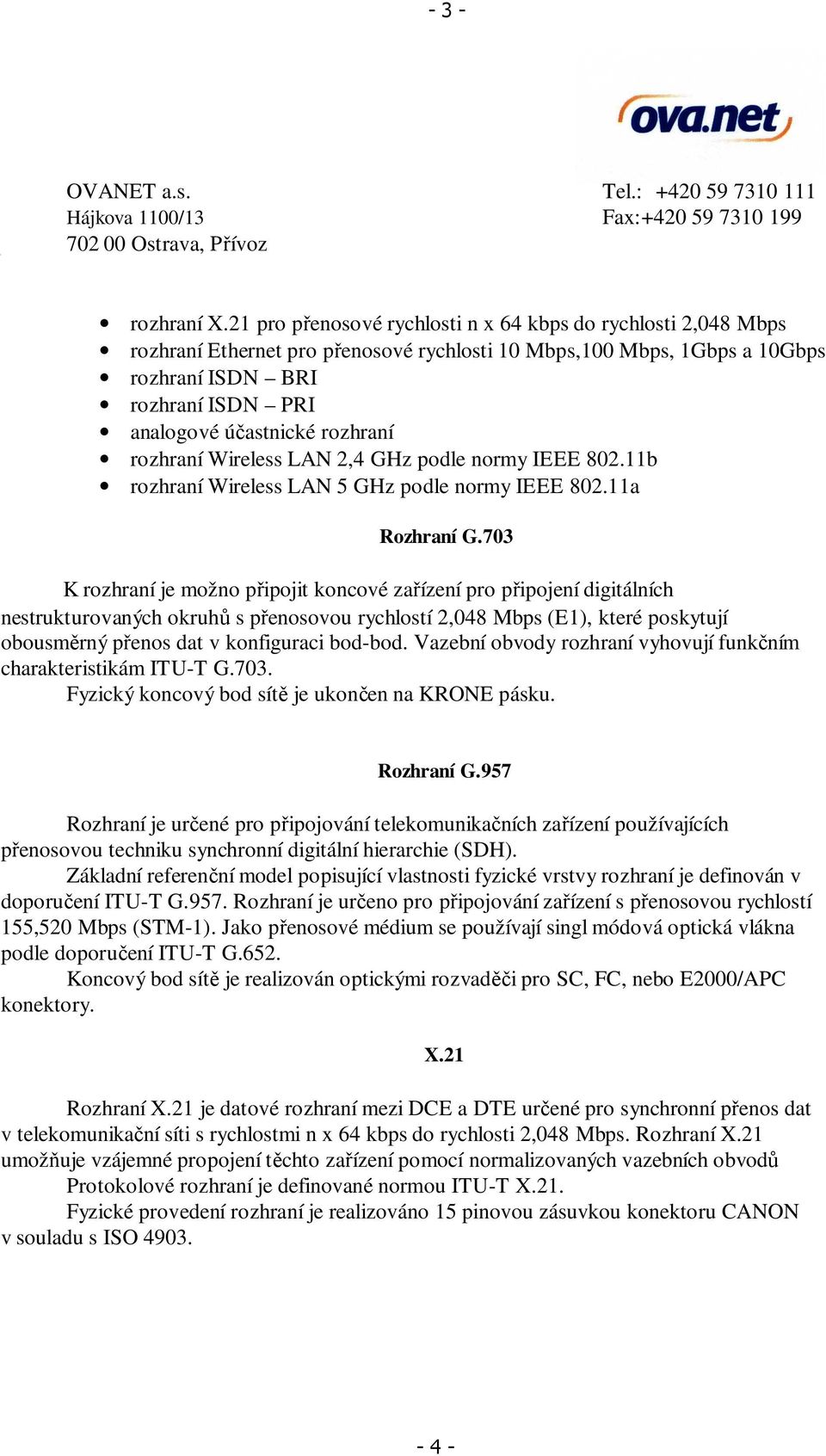 rozhraní rozhraní Wireless LAN 2,4 GHz podle normy IEEE 802.11b rozhraní Wireless LAN 5 GHz podle normy IEEE 802.11a Rozhraní G.