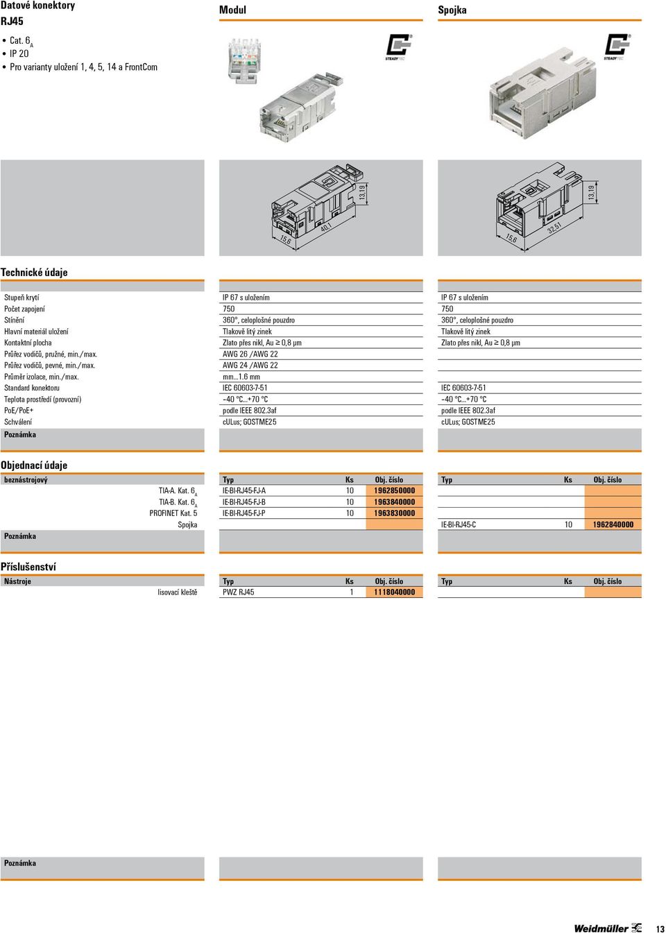 Průřez vodičů, pevné, min./max. Průměr izolace, min./max. Standard konektoru PoE/PoE+ IP 67 s uložením 750 360, celoplošné pouzdro Tlakově litý zinek Zlato přes nikl, Au 0,8 µm AWG 26 /AWG 22 AWG 24 /AWG 22 mm.