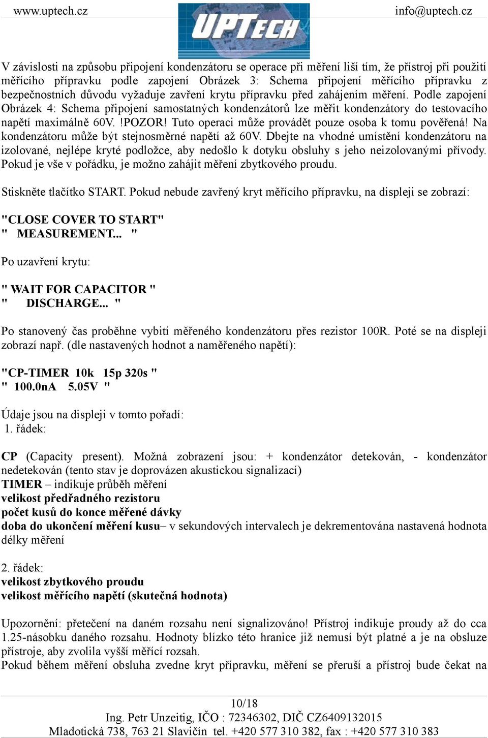 Podle zapojení Obrázek 4: Schema připojení samostatných kondenzátorů lze měřit kondenzátory do testovacího napětí maximálně 60V.!POZOR! Tuto operaci může provádět pouze osoba k tomu pověřená!