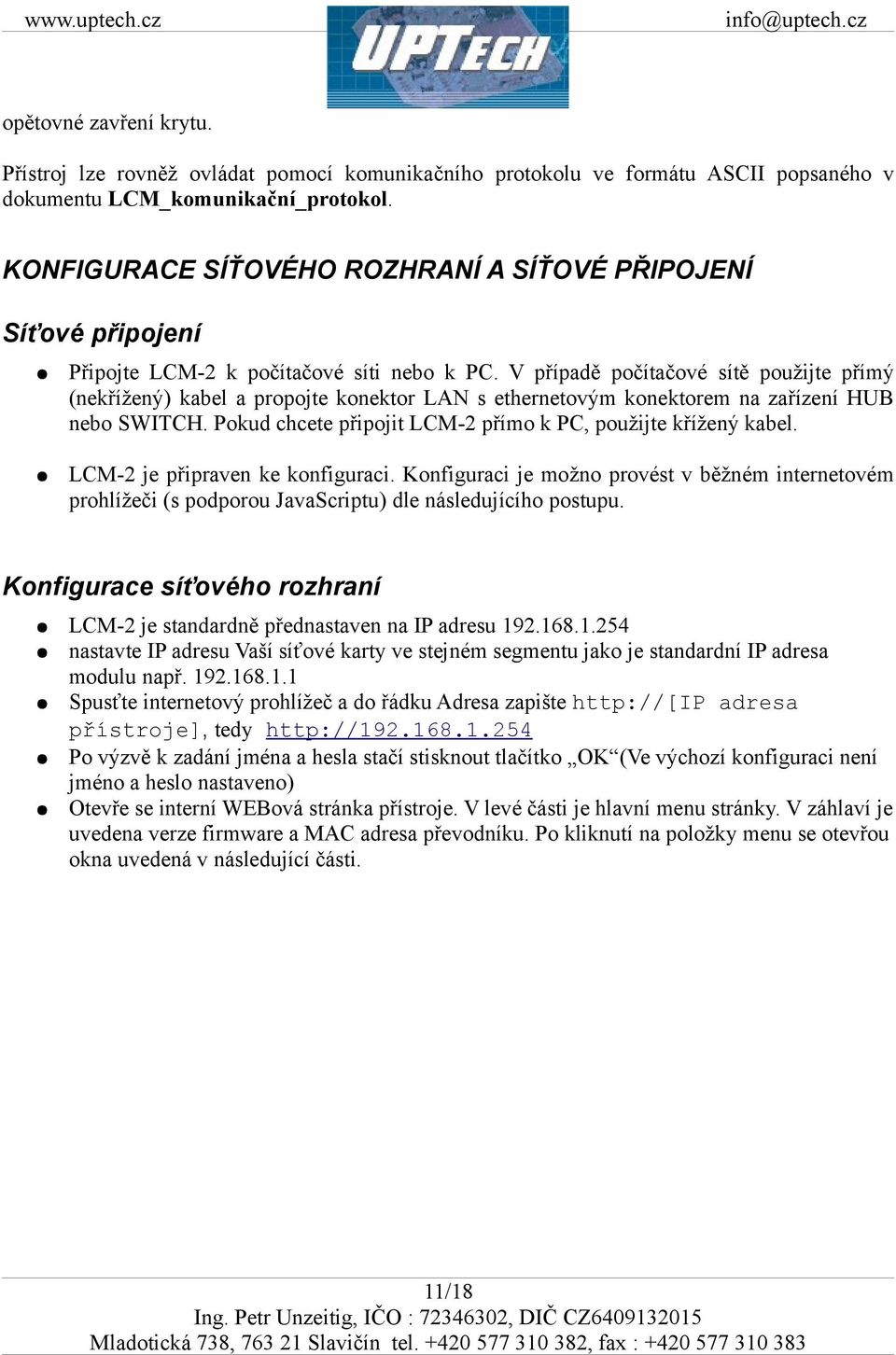 V případě počítačové sítě použijte přímý (nekřížený) kabel a propojte konektor LAN s ethernetovým konektorem na zařízení HUB nebo SWITCH.