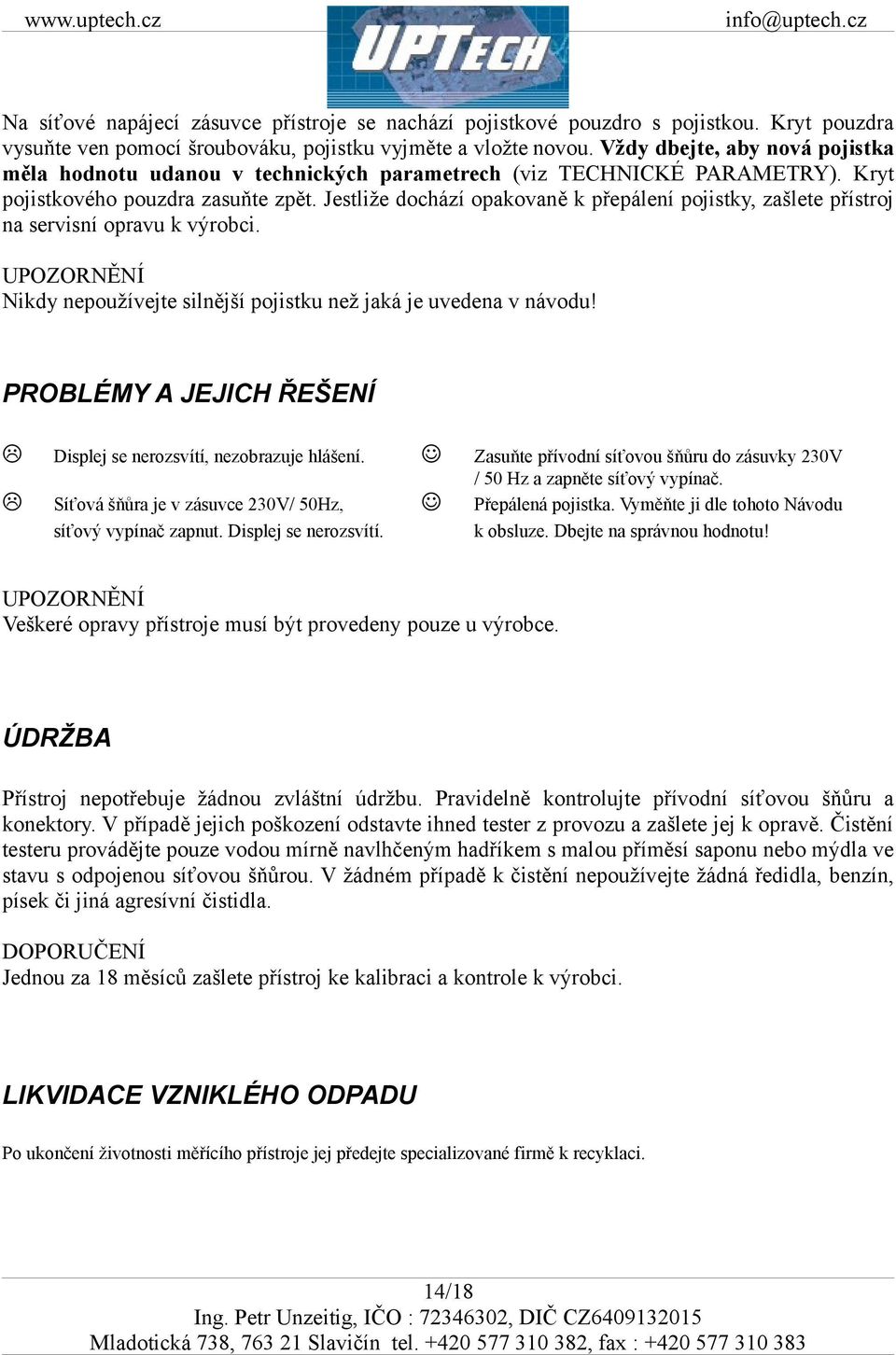 Jestliže dochází opakovaně k přepálení pojistky, zašlete přístroj na servisní opravu k výrobci. UPOZORNĚNÍ Nikdy nepoužívejte silnější pojistku než jaká je uvedena v návodu!