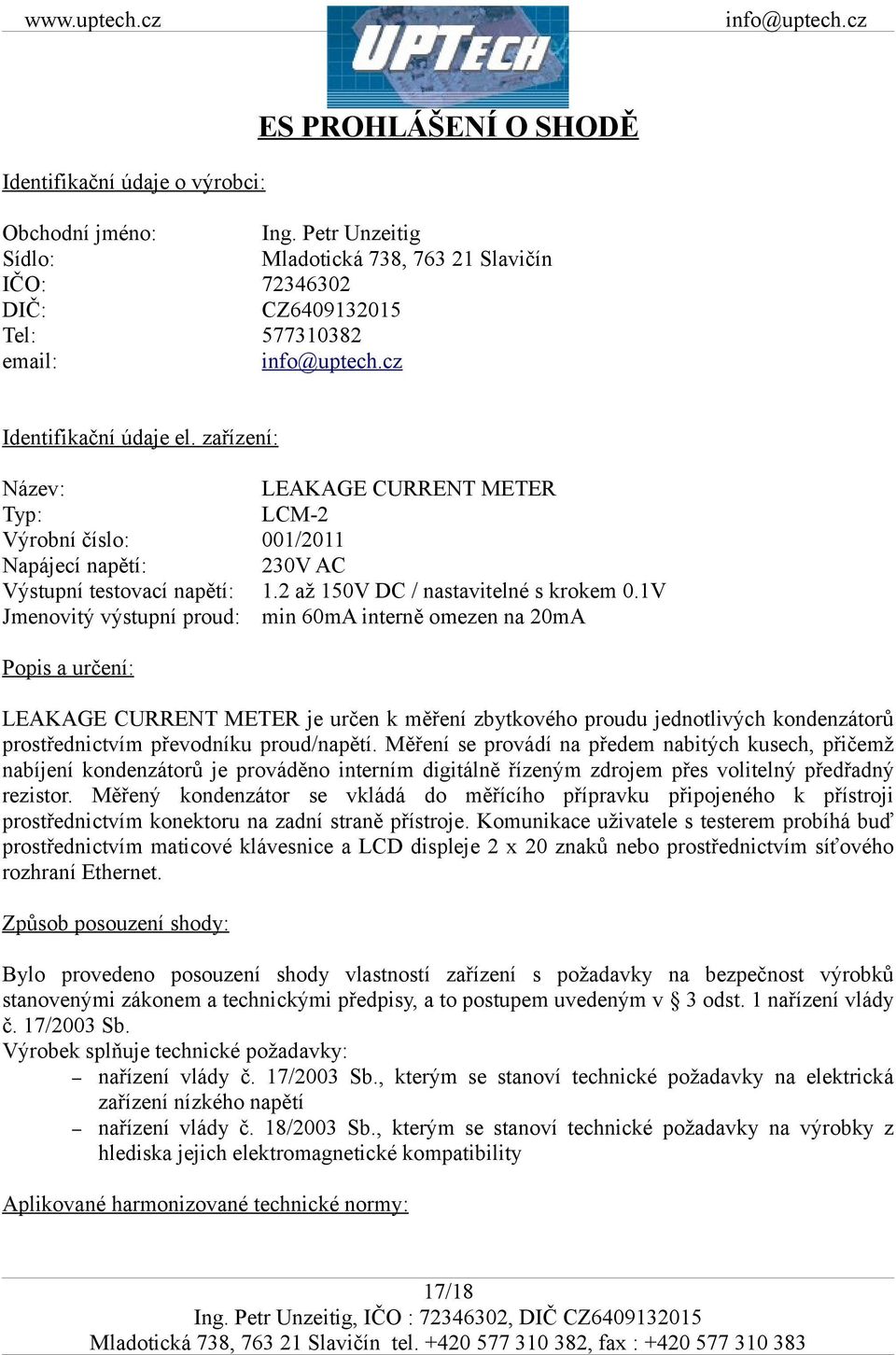 zařízení: Název: Typ: Výrobní číslo: Napájecí napětí: Výstupní testovací napětí: Jmenovitý výstupní proud: LEAKAGE CURRENT METER LCM-2 001/2011 230V AC 1.2 až 150V DC / nastavitelné s krokem 0.