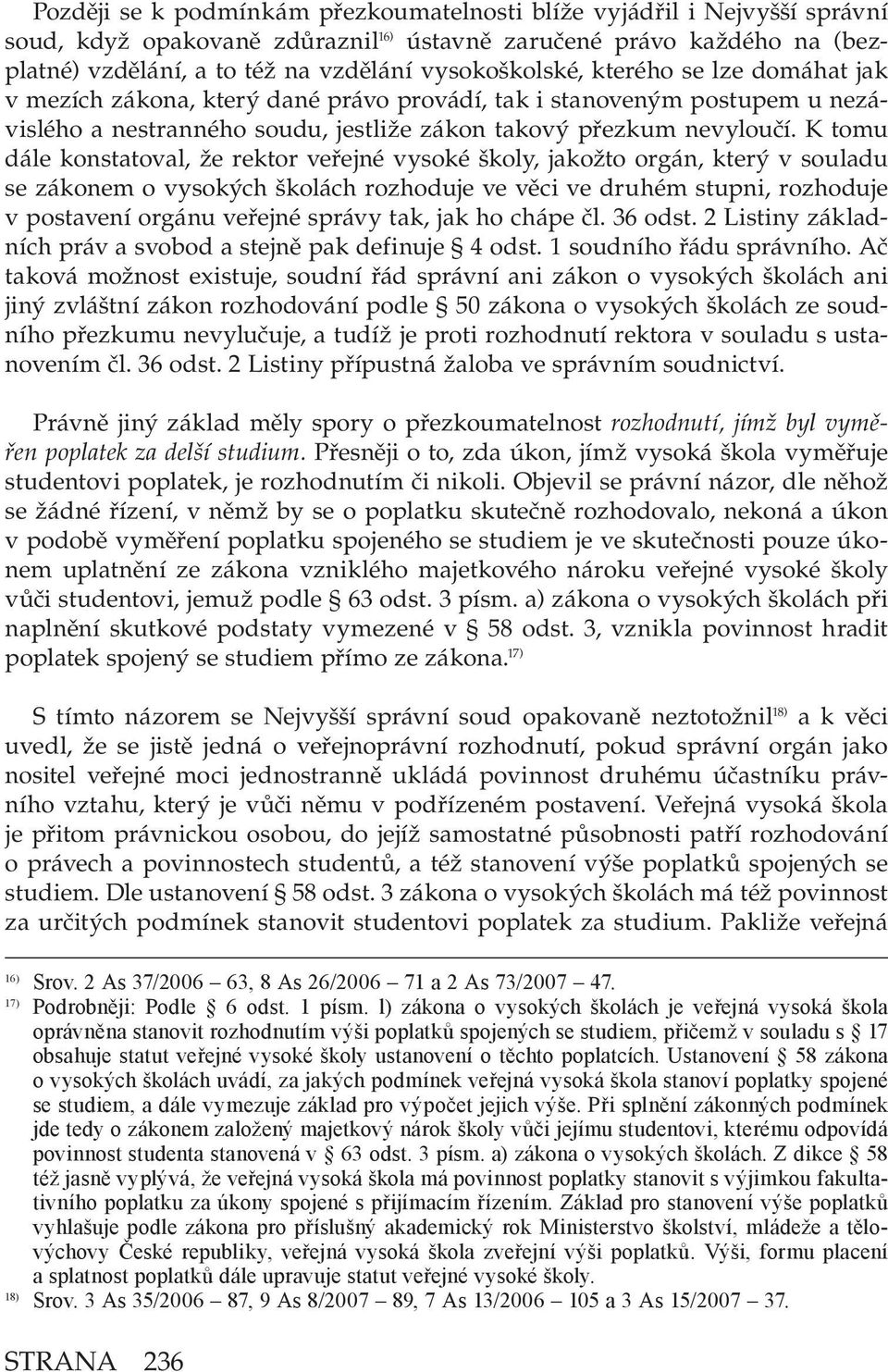 K tomu dále konstatoval, že rektor veřejné vysoké školy, jakožto orgán, který v souladu se zákonem o vysokých školách rozhoduje ve věci ve druhém stupni, rozhoduje v postavení orgánu veřejné správy