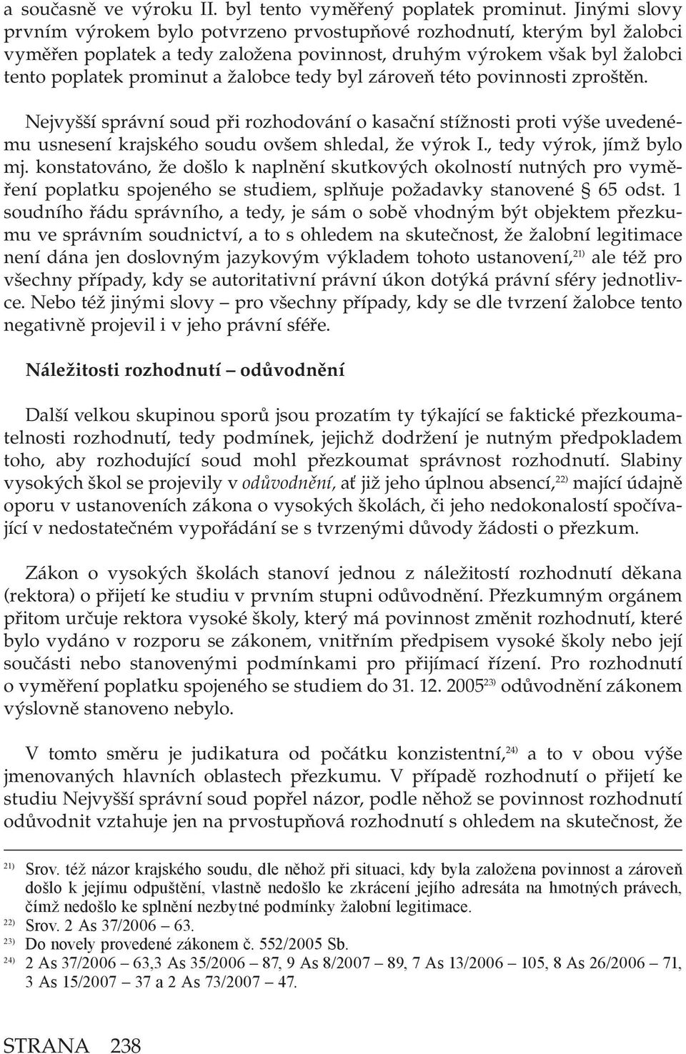 tedy byl zároveň této povinnosti zproštěn. Nejvyšší správní soud při rozhodování o kasační stížnosti proti výše uvedenému usnesení krajského soudu ovšem shledal, že výrok I., tedy výrok, jímž bylo mj.