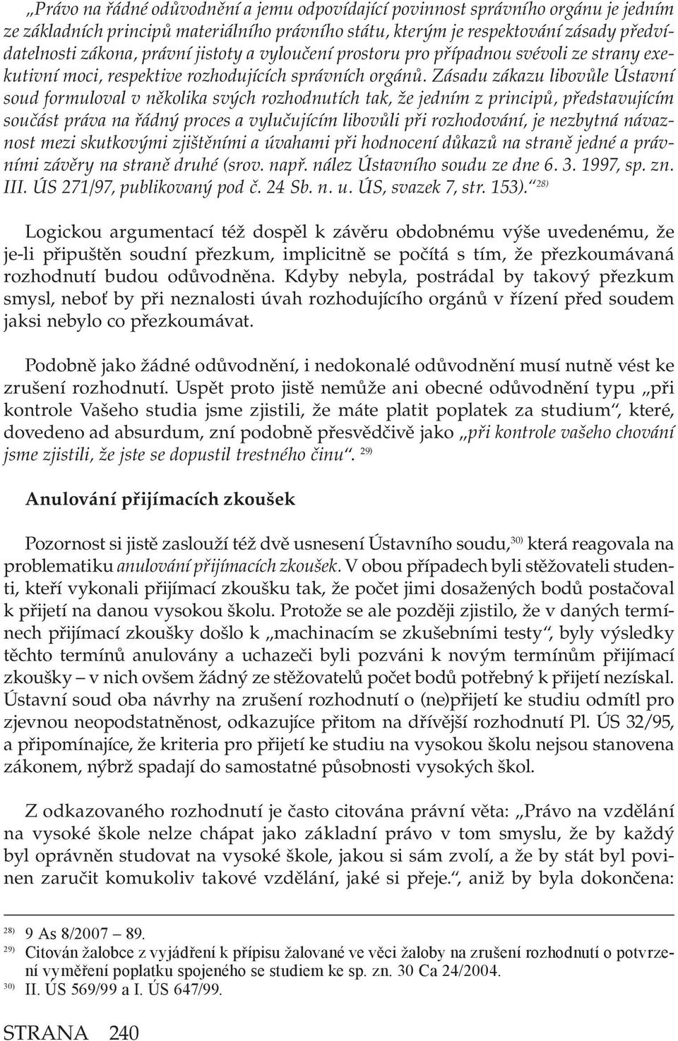 Zásadu zákazu libovůle Ústavní soud formuloval v několika svých rozhodnutích tak, že jedním z principů, představujícím součást práva na řádný proces a vylučujícím libovůli při rozhodování, je