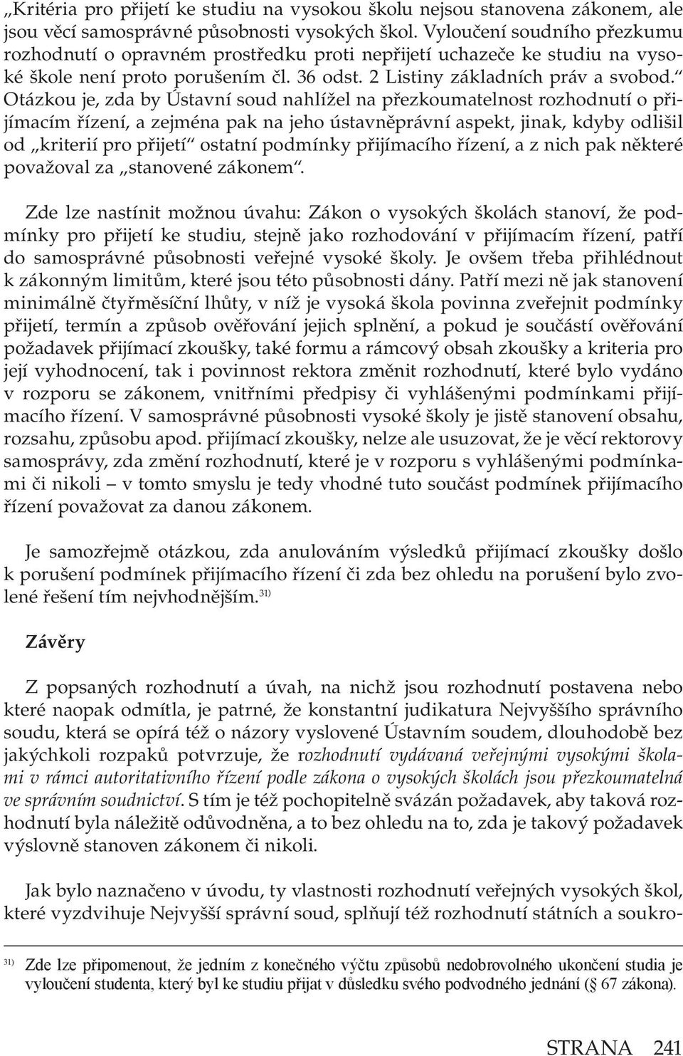 Otázkou je, zda by Ústavní soud nahlížel na přezkoumatelnost rozhodnutí o přijímacím řízení, a zejména pak na jeho ústavněprávní aspekt, jinak, kdyby odlišil od kriterií pro přijetí ostatní podmínky