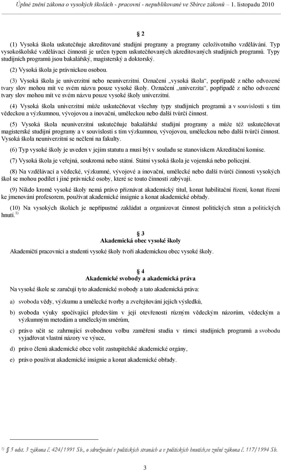 (2) Vysoká škola je právnickou osobou. (3) Vysoká škola je univerzitní nebo neuniverzitní. Označení vysoká škola, popřípadě z něho odvozené tvary slov mohou mít ve svém názvu pouze vysoké školy.