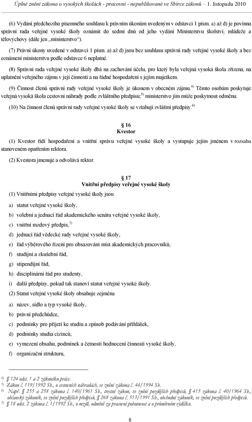 (7) Právní úkony uvedené v odstavci 1 písm. a) aţ d) jsou bez souhlasu správní rady veřejné vysoké školy a bez oznámení ministerstvu podle odstavce 6 neplatné.