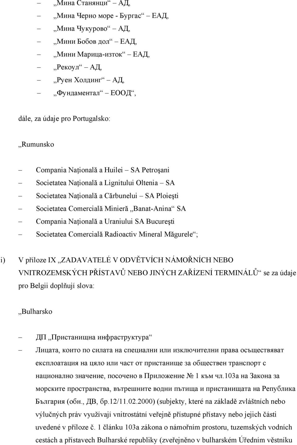 Uraniului SA Bucureşti Societatea Comercială Radioactiv Mineral Măgurele ; i) V příloze IX ZADAVATELÉ V ODVĚTVÍCH NÁMOŘNÍCH NEBO VNITROZEMSKÝCH PŘÍSTAVŮ NEBO JINÝCH ZAŘÍZENÍ TERMINÁLŮ se za údaje pro