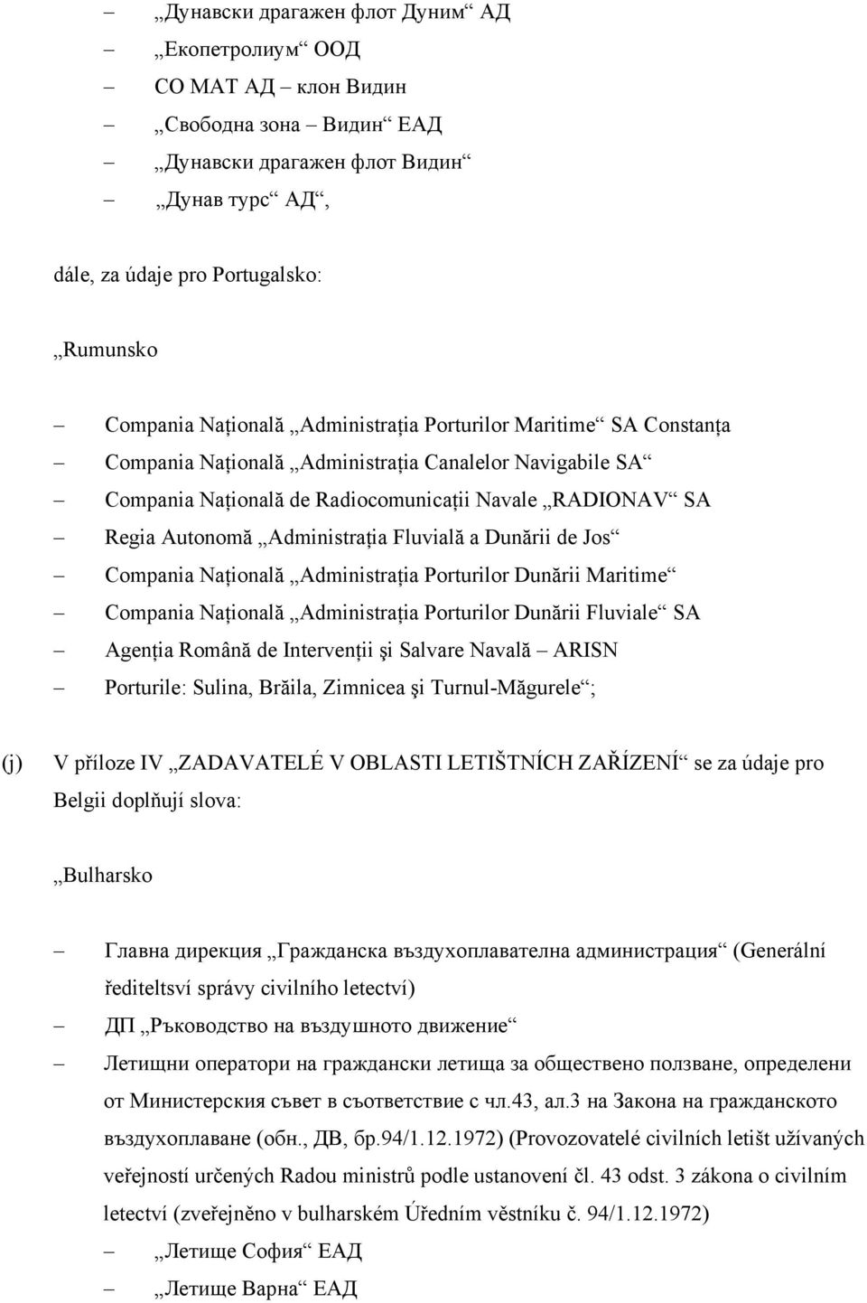 a Dunării de Jos Compania Naţională Administraţia Porturilor Dunării Maritime Compania Naţională Administraţia Porturilor Dunării Fluviale SA Agenţia Română de Intervenţii şi Salvare Navală ARISN