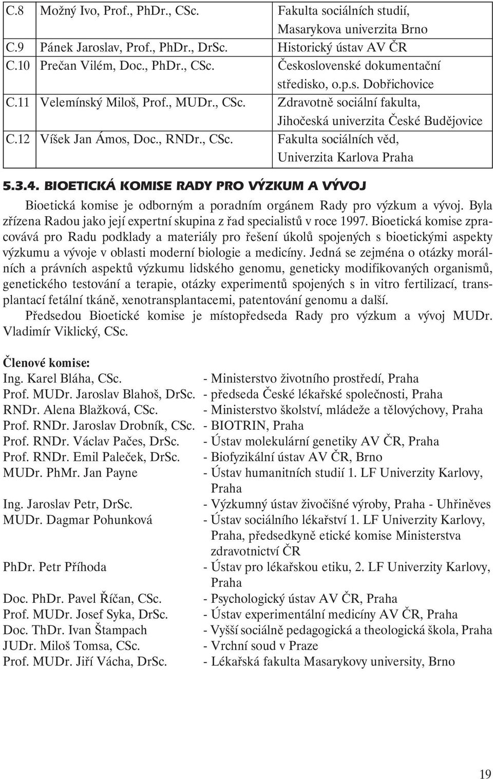 3.4. BIOETICKÁ KOMISE RADY PRO VÝZKUM A VÝVOJ Bioetická komise je odborným a poradním orgánem Rady pro výzkum a vývoj. Byla zřízena Radou jako její expertní skupina z řad specialistů v roce 1997.