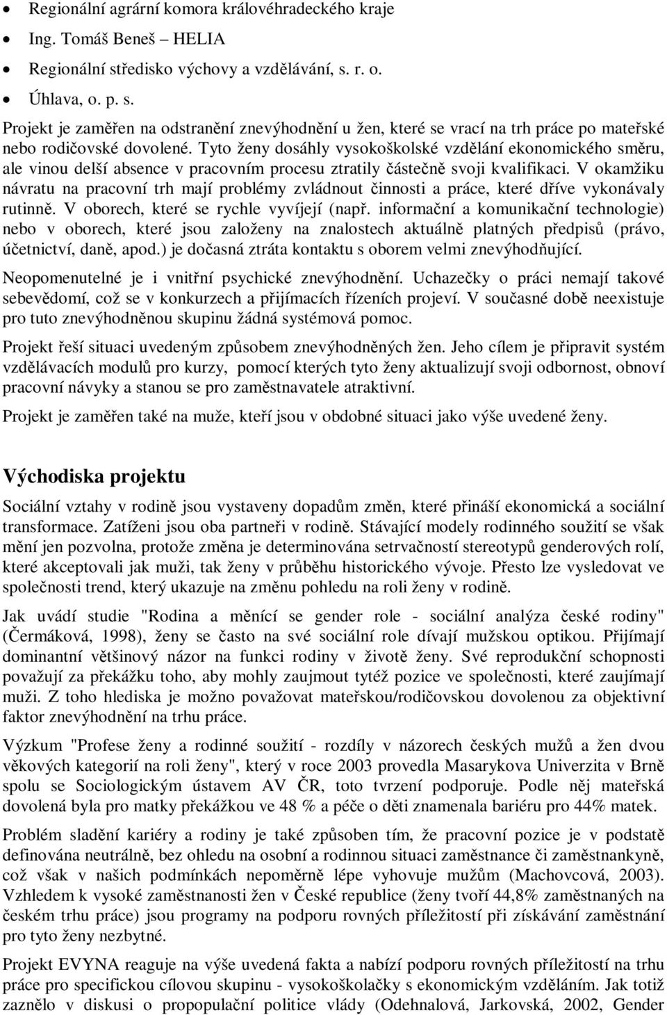 Tyto ženy dosáhly vysokoškolské vzdělání ekonomického směru, ale vinou delší absence v pracovním procesu ztratily částečně svoji kvalifikaci.