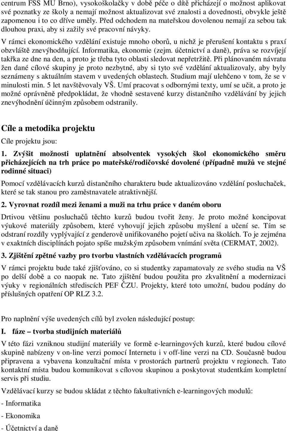 V rámci ekonomického vzdělání existuje mnoho oborů, u nichž je přerušení kontaktu s praxí obzvláště znevýhodňující. Informatika, ekonomie (zejm.