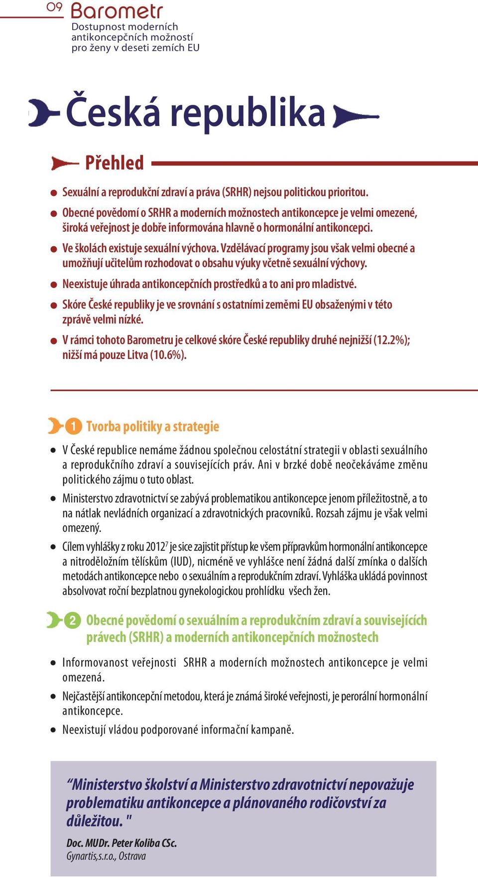 vzdělávací programy jsou však velmi obecné a umožňují učitelům rozhodovat o obsahu výuky včetně sexuální výchovy. Neexistuje úhrada antikoncepčních prostředků a to ani pro mladistvé.