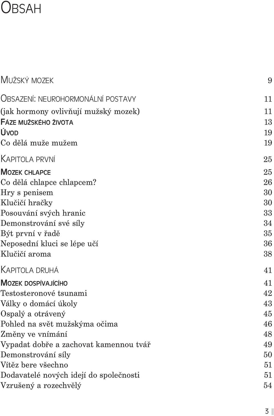 26 Hry s penisem 30 Klučičí hračky 30 Posouvání svých hranic 33 Demonstrování své síly 34 Být první v řadě 35 Neposední kluci se lépe učí 36 Klučičí aroma 38 KAPITOLA DRUHÁ