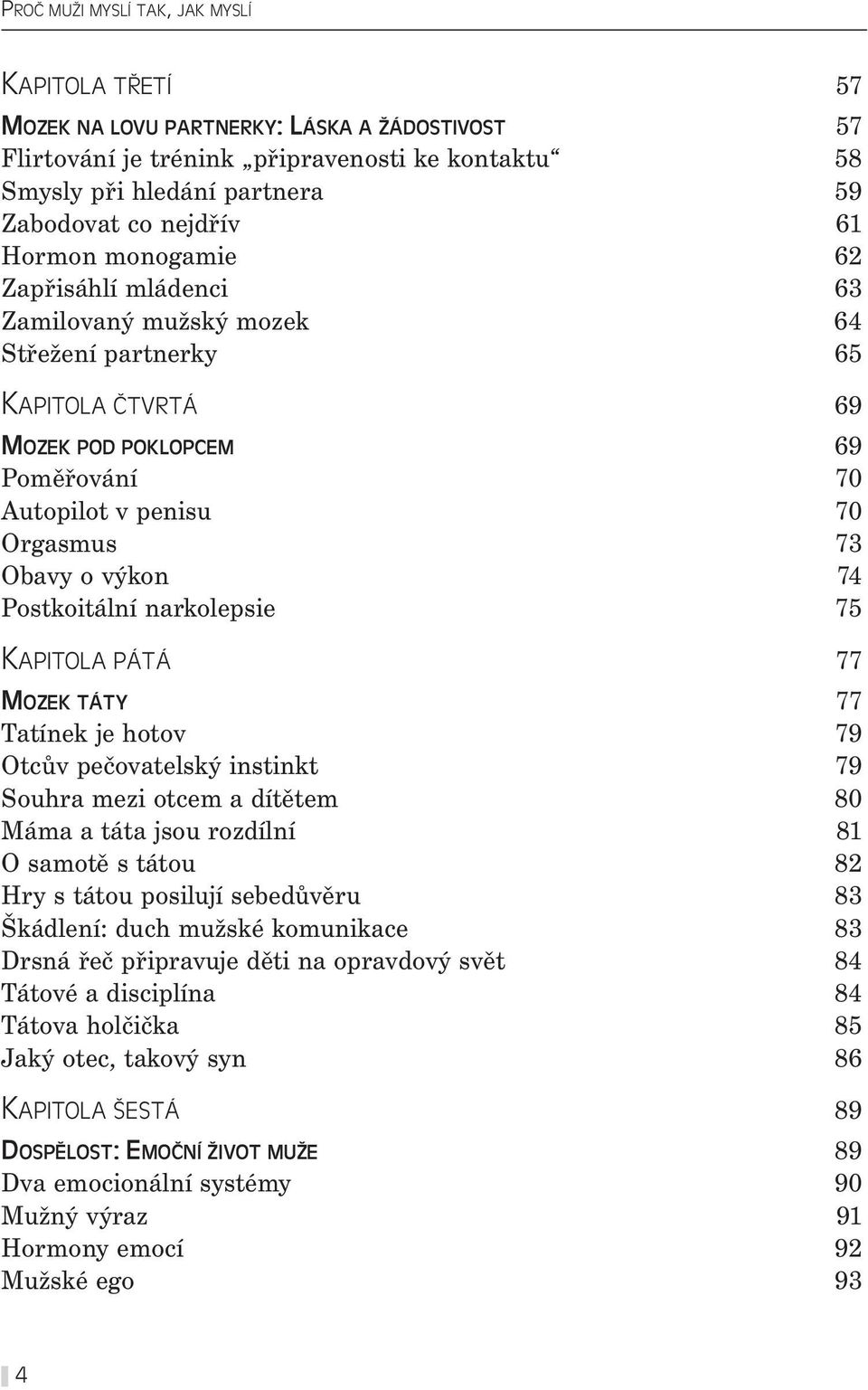 74 Postkoitální narkolepsie 75 KAPITOLA PÁTÁ 77 MOZEK TÁTY 77 Tatínek je hotov 79 Otcův pečovatelský instinkt 79 Souhra mezi otcem a dítětem 80 Máma a táta jsou rozdílní 81 O samotě s tátou 82 Hry s