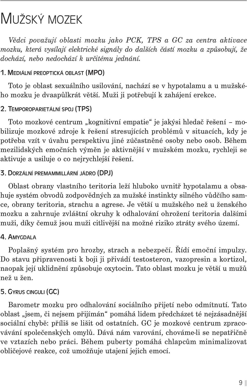 TEMPOROPARIETÁLNÍ SPOJ (TPS) Toto mozkové centrum kognitivní empatie je jakýsi hledač řešení mobilizuje mozkové zdroje k řešení stresujících problémů v situacích, kdy je potřeba vzít v úvahu