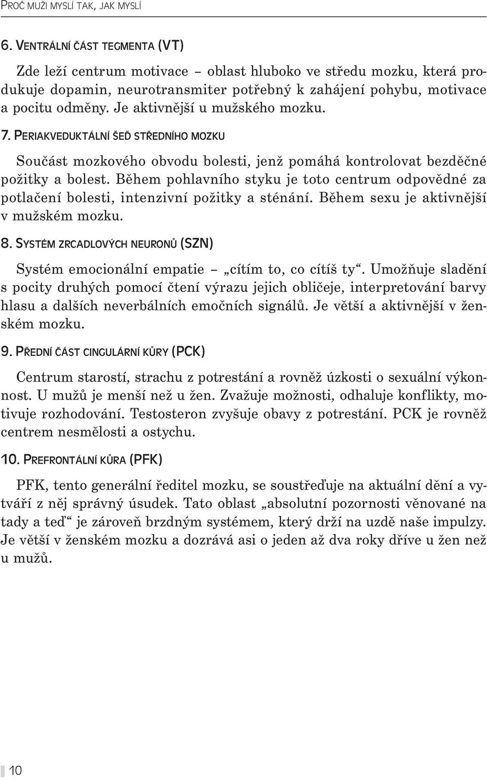 Je aktivnější u mužského mozku. 7. PERIAKVEDUKTÁLNÍ ŠEĎ STŘEDNÍHO MOZKU Součást mozkového obvodu bolesti, jenž pomáhá kontrolovat bezděčné požitky a bolest.