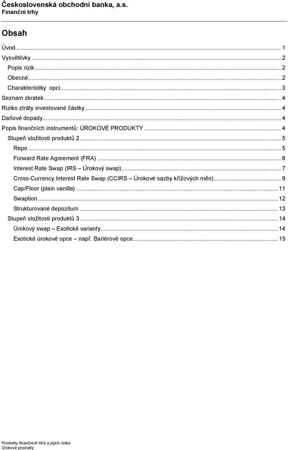 .. 6 Interest Rate Swap (IRS Úrokový swap)... 7 Cross-Currency Interest Rate Swap (CCIRS Úrokové sazby křížových měn)... 9 Cap/Floor (plain vanilla)... 11 Swaption.