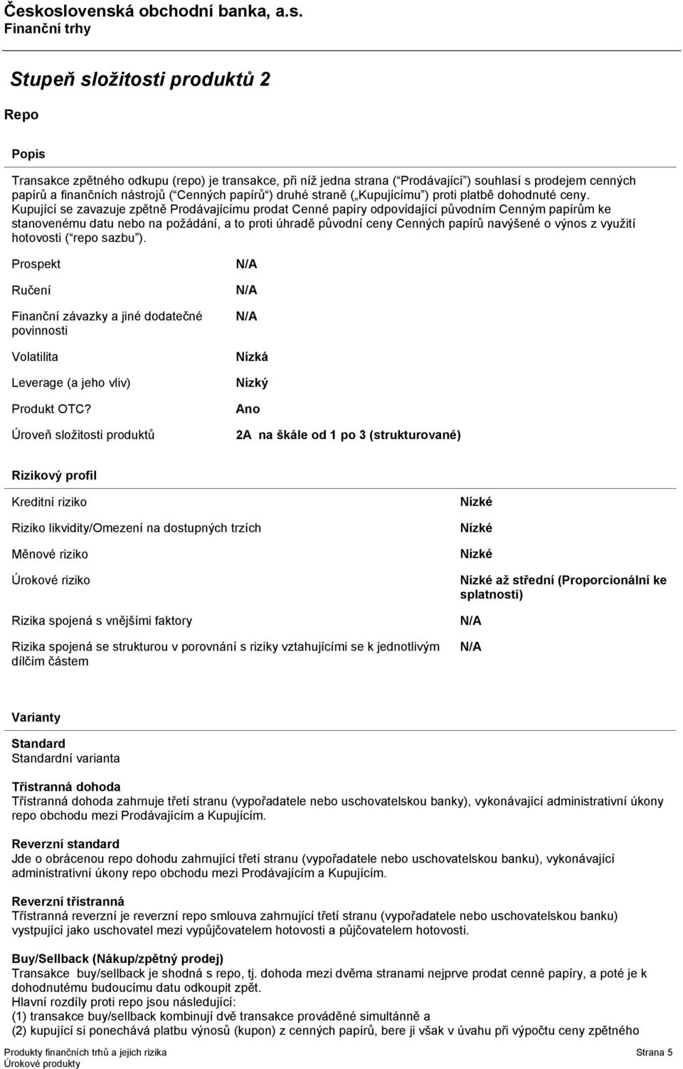 Kupující se zavazuje zpětně Prodávajícímu prodat Cenné papíry odpovídající původním Cenným papírům ke stanovenému datu nebo na požádání, a to proti úhradě původní ceny Cenných papírů navýšené o výnos