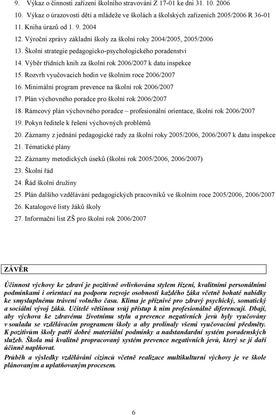 Rozvrh vyučovacích hodin ve školním roce 2006/2007 16. Minimální program prevence na školní rok 2006/2007 17. Plán výchovného poradce pro školní rok 2006/2007 18.