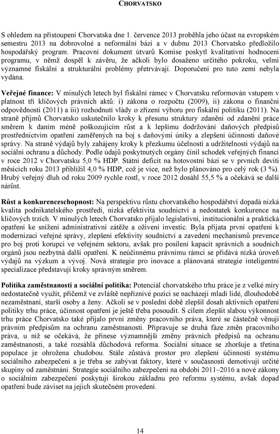 Pracovní dokument útvarů Komise poskytl kvalitativní hodnocení programu, v němž dospěl k závěru, že ačkoli bylo dosaženo určitého pokroku, velmi významné fiskální a strukturální problémy přetrvávají.