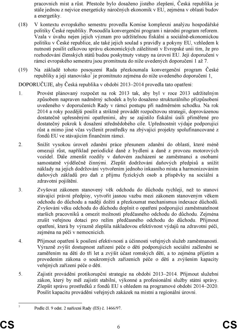 Vzala v úvahu nejen jejich význam pro udržitelnou fiskální a sociálně-ekonomickou politiku v České republice, ale také jejich soulad s pravidly a pokyny EU, vzhledem k nutnosti posílit celkovou