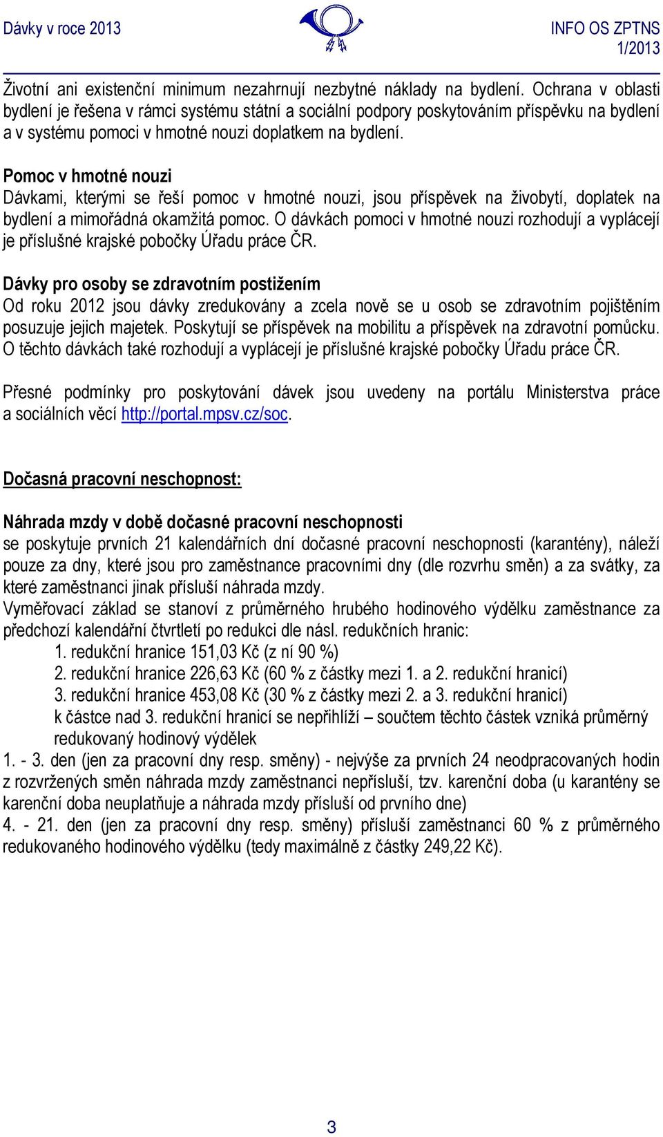 Pomoc v hmotné nouzi Dávkami, kterými se řeší pomoc v hmotné nouzi, jsou příspěvek na živobytí, doplatek na bydlení a mimořádná okamžitá pomoc.