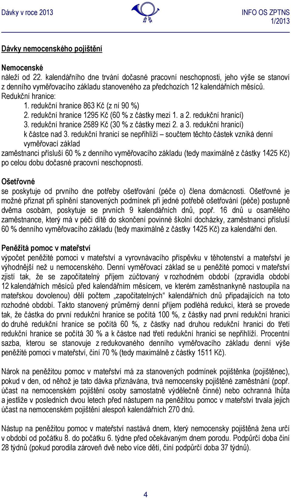 redukční hranice 863 Kč (z ní 90 %) 2. redukční hranice 1295 Kč (60 % z částky mezi 1. a 2. redukční hranicí) 3. redukční hranice 2589 Kč (30 % z částky mezi 2. a 3. redukční hranicí) k částce nad 3.