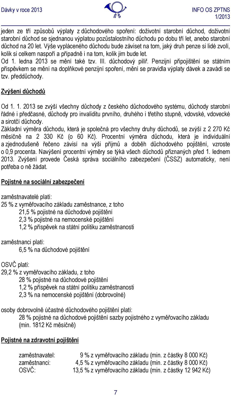 Penzijní připojištění se státním příspěvkem se mění na doplňkové penzijní spoření, mění se pravidla výplaty dávek a zavádí se tzv. předdůchody. Zvýšení důchodů Od 1.