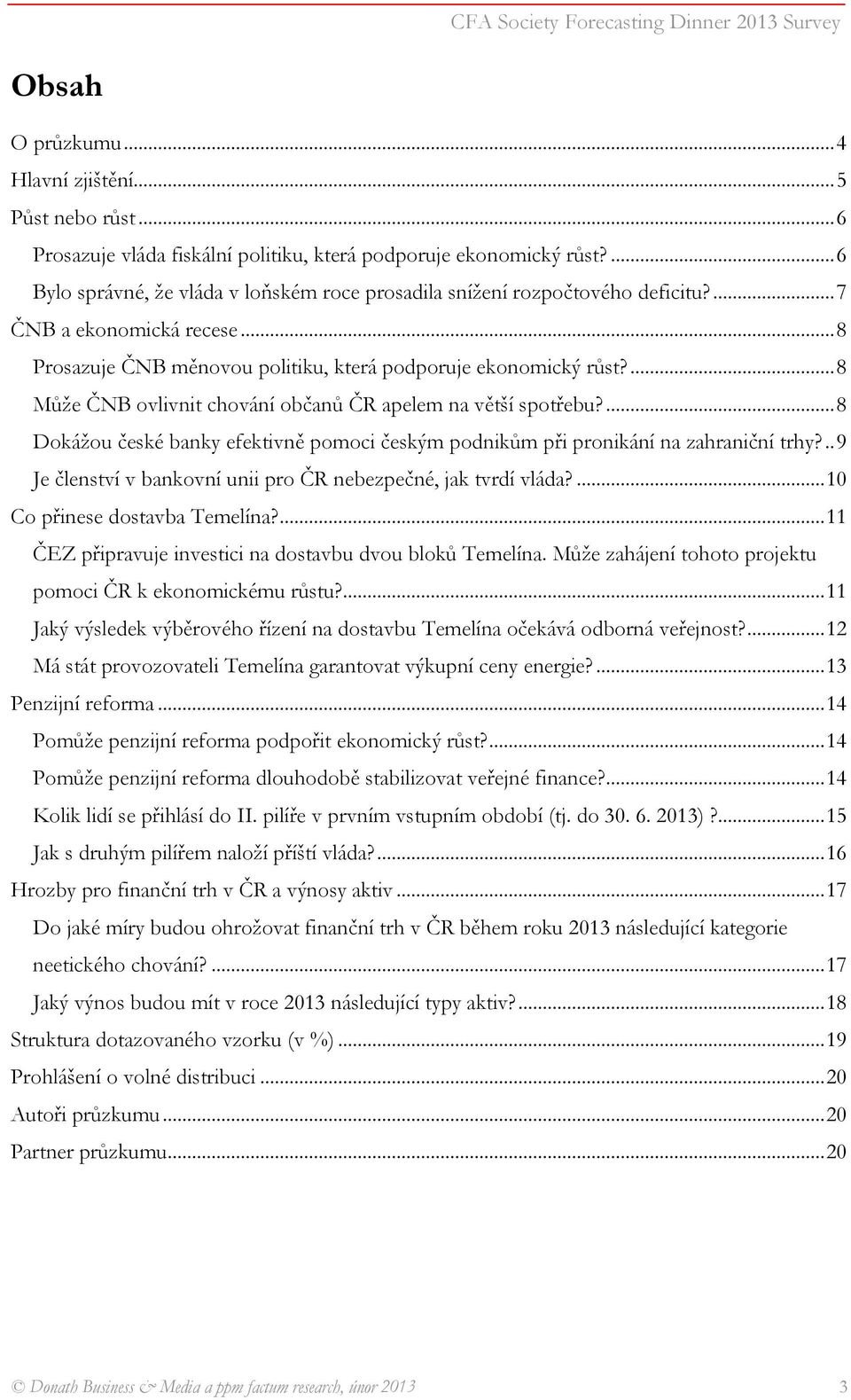 ... Může ČNB ovlivnit chování občanů ČR apelem na větší spotřebu?... Dokážou české banky efektivně pomoci českým podnikům při pronikání na zahraniční trhy?