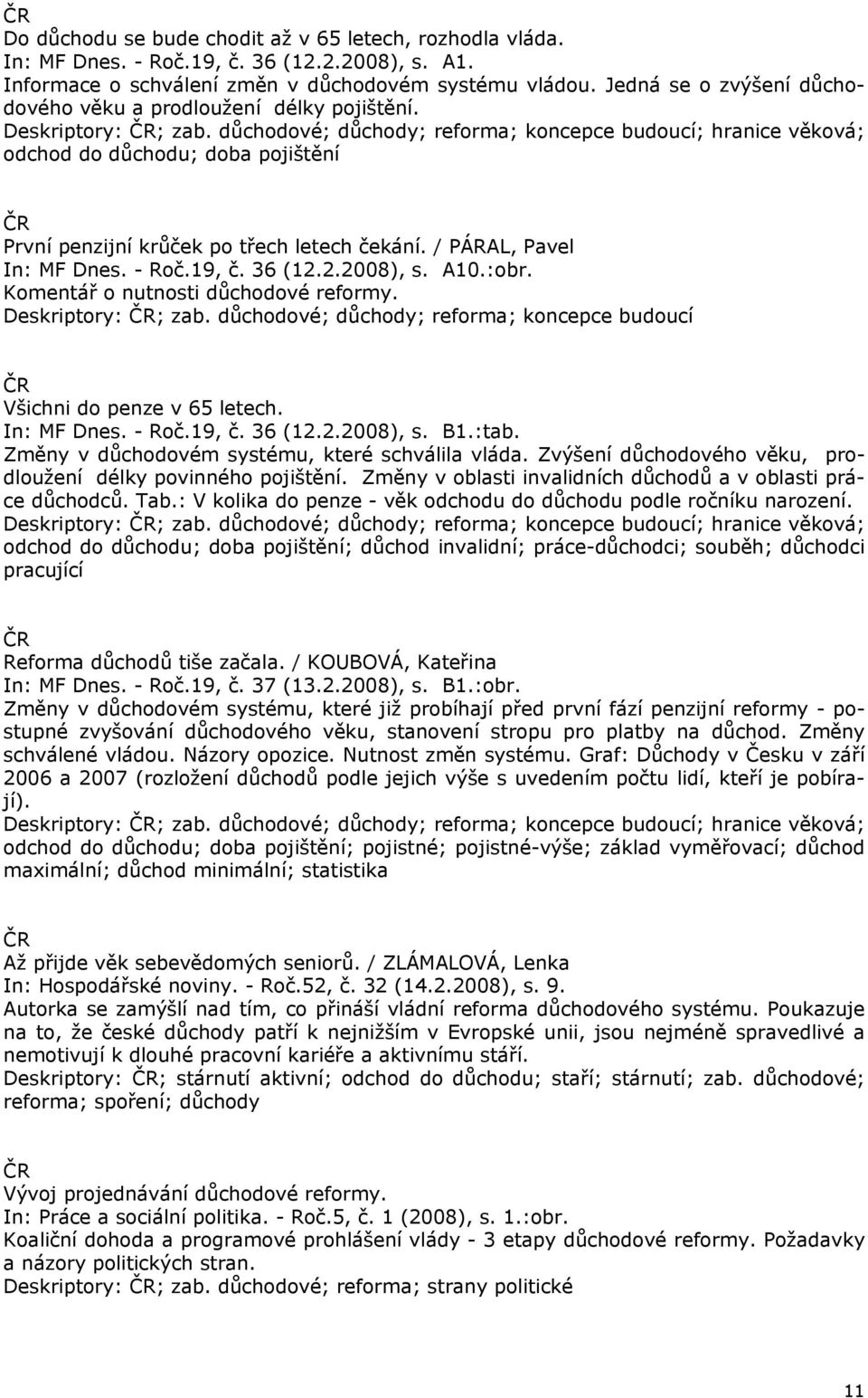 důchodové; důchody; reforma; koncepce budoucí; hranice věková; odchod do důchodu; doba pojištění První penzijní krůček po třech letech čekání. / PÁRAL, Pavel In: MF Dnes. - Roč.19, č. 36 (12.2.2008), s.