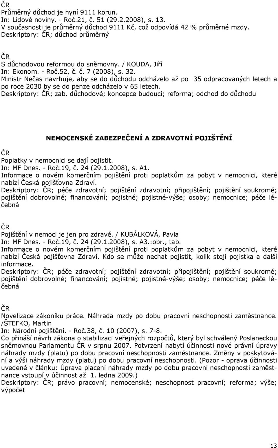 Ministr Nečas navrhuje, aby se do důchodu odcházelo až po 35 odpracovaných letech a po roce 2030 by se do penze odcházelo v 65 letech. Deskriptory: ; zab.