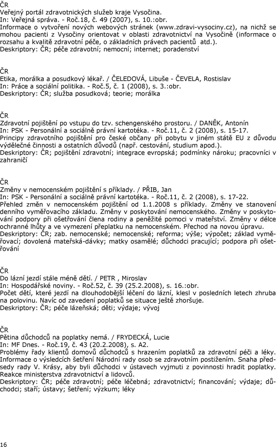 / ČELEDOVÁ, Libuše - ČEVELA, Rostislav In: Práce a sociální politika. - Roč.5, č. 1 (2008), s. 3.:obr. Deskriptory: ; služba posudková; teorie; morálka Zdravotní pojištění po vstupu do tzv.