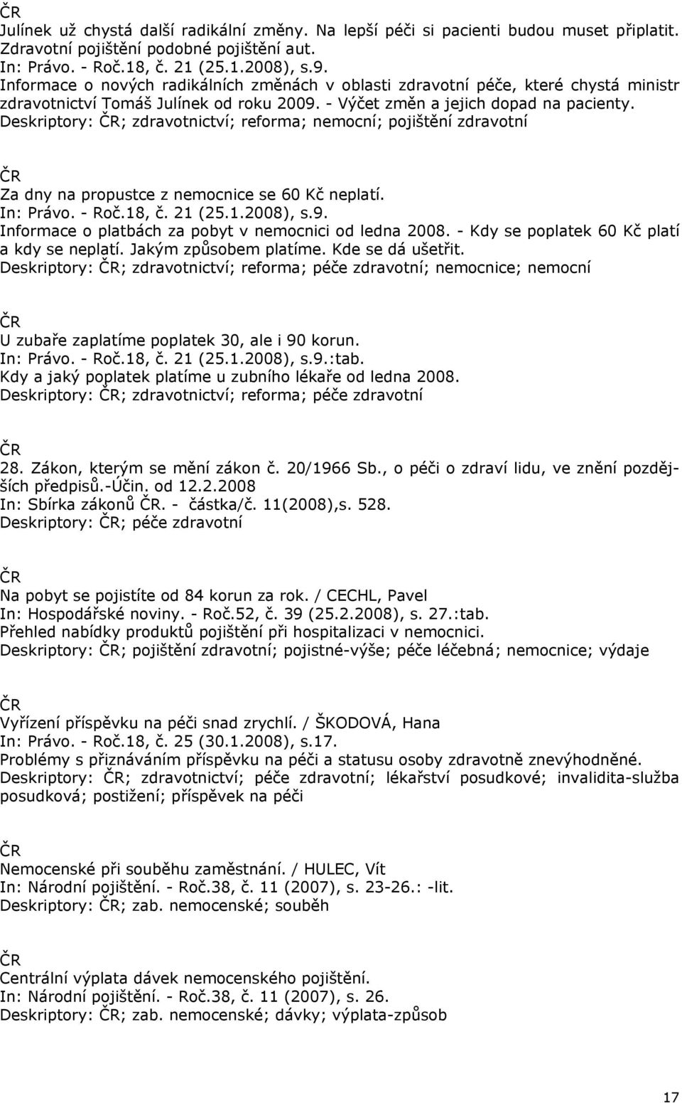 Deskriptory: ; zdravotnictví; reforma; nemocní; pojištění zdravotní Za dny na propustce z nemocnice se 60 Kč neplatí. In: Právo. - Roč.18, č. 21 (25.1.2008), s.9.