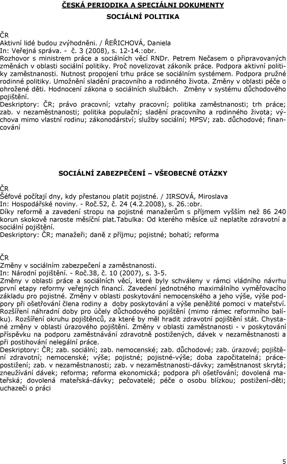 Nutnost propojení trhu práce se sociálním systémem. Podpora pružné rodinné politiky. Umožnění sladění pracovního a rodinného života. Změny v oblasti péče o ohrožené děti.